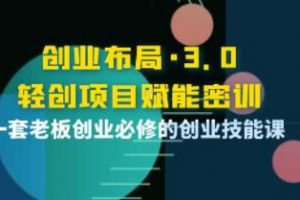 《创业布局3.0,轻创项目赋能密训》一套老板创业必修的创业技能课